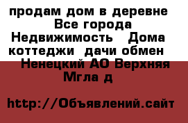 продам дом в деревне - Все города Недвижимость » Дома, коттеджи, дачи обмен   . Ненецкий АО,Верхняя Мгла д.